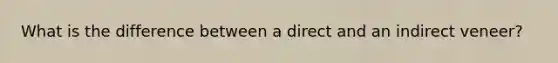 What is the difference between a direct and an indirect veneer?