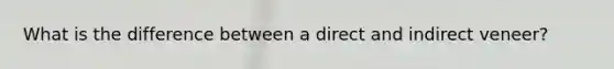 What is the difference between a direct and indirect veneer?