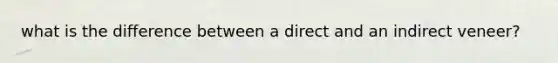 what is the difference between a direct and an indirect veneer?