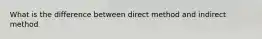 What is the difference between direct method and indirect method