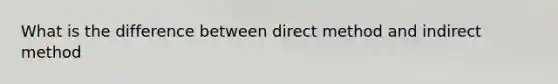 What is the difference between direct method and indirect method