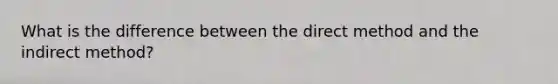 What is the difference between the direct method and the indirect method?