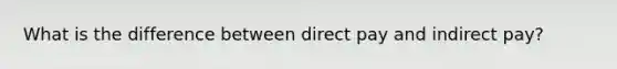 What is the difference between direct pay and indirect pay?