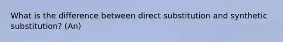 What is the difference between direct substitution and synthetic substitution? (An)