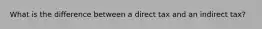 What is the difference between a direct tax and an indirect tax?