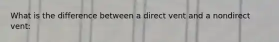 What is the difference between a direct vent and a nondirect vent: