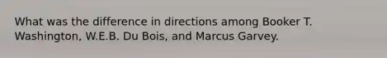 What was the difference in directions among Booker T. Washington, W.E.B. Du Bois, and Marcus Garvey.