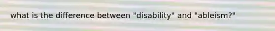 what is the difference between "disability" and "ableism?"