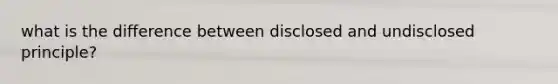 what is the difference between disclosed and undisclosed principle?