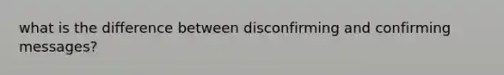 what is the difference between disconfirming and confirming messages?