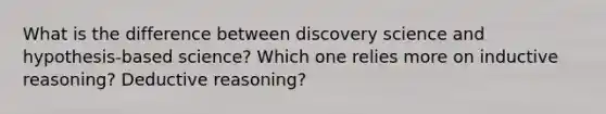 What is the difference between discovery science and hypothesis-based science? Which one relies more on inductive reasoning? Deductive reasoning?