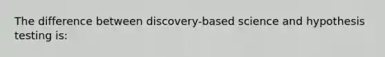 The difference between discovery-based science and hypothesis testing is: