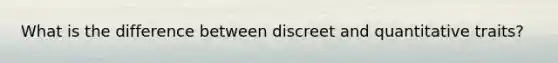 What is the difference between discreet and quantitative traits?