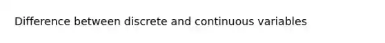 Difference between discrete and continuous variables