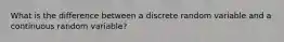 What is the difference between a discrete random variable and a continuous random variable?