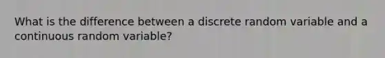 What is the difference between a discrete random variable and a continuous random variable?