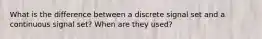What is the difference between a discrete signal set and a continuous signal set? When are they used?