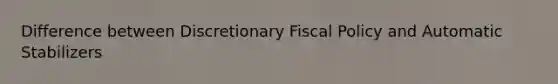 Difference between Discretionary Fiscal Policy and Automatic Stabilizers