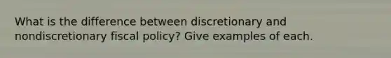 What is the difference between discretionary and nondiscretionary fiscal policy? Give examples of each.