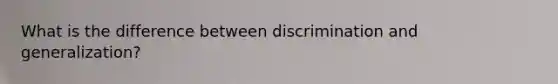 What is the difference between discrimination and generalization?