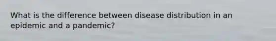 What is the difference between disease distribution in an epidemic and a pandemic?