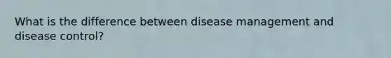 What is the difference between disease management and disease control?