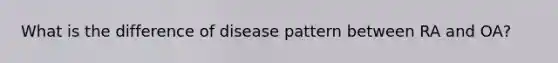 What is the difference of disease pattern between RA and OA?