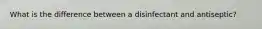 What is the difference between a disinfectant and antiseptic?