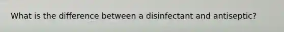 What is the difference between a disinfectant and antiseptic?