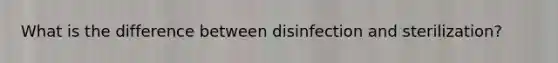 What is the difference between disinfection and sterilization?