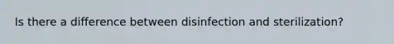 Is there a difference between disinfection and sterilization?