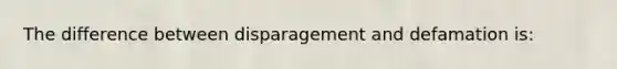 The difference between disparagement and defamation is: