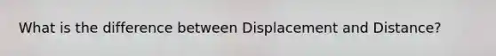 What is the difference between Displacement and Distance?