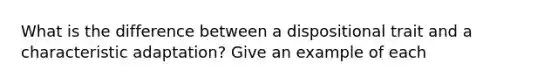 What is the difference between a dispositional trait and a characteristic adaptation? Give an example of each