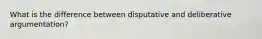 What is the difference between disputative and deliberative argumentation?