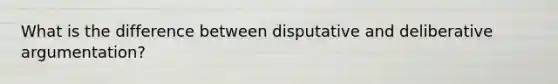 What is the difference between disputative and deliberative argumentation?