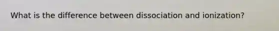 What is the difference between dissociation and ionization?