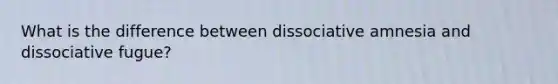 What is the difference between dissociative amnesia and dissociative fugue?