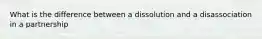 What is the difference between a dissolution and a disassociation in a partnership