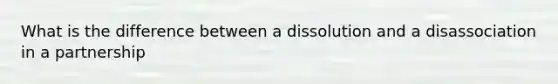 What is the difference between a dissolution and a disassociation in a partnership