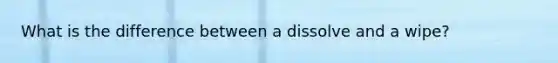 What is the difference between a dissolve and a wipe?