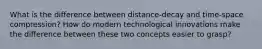 What is the difference between distance-decay and time-space compression? How do modern technological innovations make the difference between these two concepts easier to grasp?