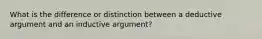 What is the difference or distinction between a deductive argument and an inductive argument?