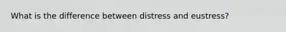 What is the difference between distress and eustress?