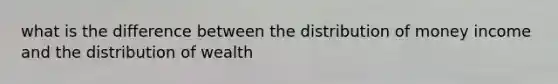 what is the difference between the distribution of money income and the distribution of wealth