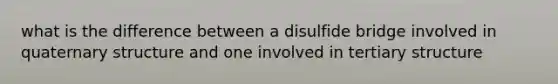 what is the difference between a disulfide bridge involved in quaternary structure and one involved in tertiary structure