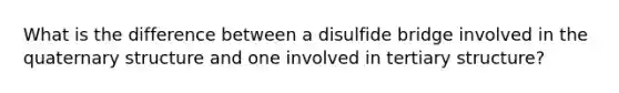 What is the difference between a disulfide bridge involved in the quaternary structure and one involved in tertiary structure?