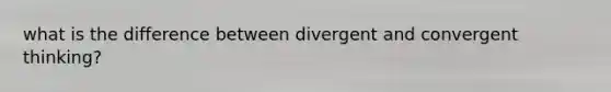 what is the difference between divergent and convergent thinking?