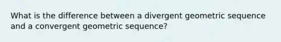 What is the difference between a divergent geometric sequence and a convergent geometric sequence?