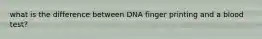 what is the difference between DNA finger printing and a blood test?